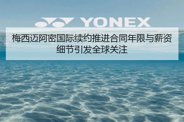 梅西迈阿密国际续约推进合同年限与薪资细节引发全球关注 | MogenSports
